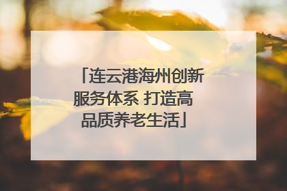 连云港海州创新服务体系 打造高品质养老生活