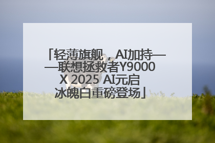 轻薄旗舰，AI加持——联想拯救者Y9000X 2025 AI元启冰魄白重磅登场