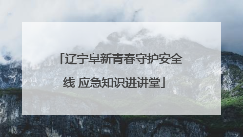 辽宁阜新青春守护安全线 应急知识进讲堂