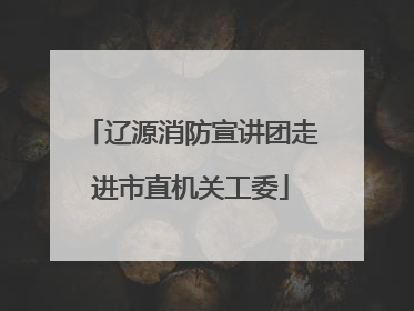 辽源消防宣讲团走进市直机关工委
