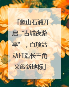 象山石浦开启“古城夜游季”，百项活动打造长三角文旅新地标