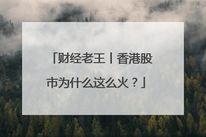 财经老王丨香港股市为什么这么火？