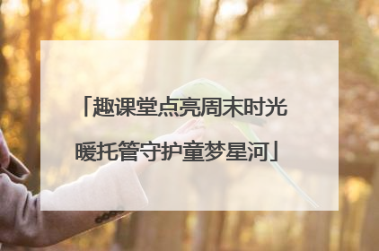趣课堂点亮周末时光 暖托管守护童梦星河