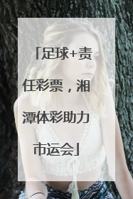 足球+责任彩票，湘潭体彩助力市运会
