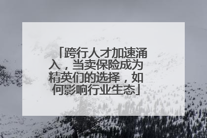 跨行人才加速涌入，当卖保险成为精英们的选择，如何影响行业生态