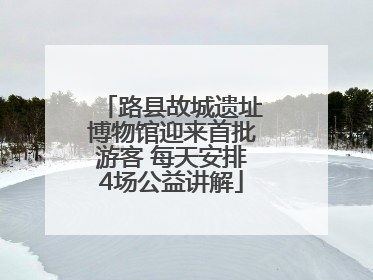 路县故城遗址博物馆迎来首批游客 每天安排4场公益讲解