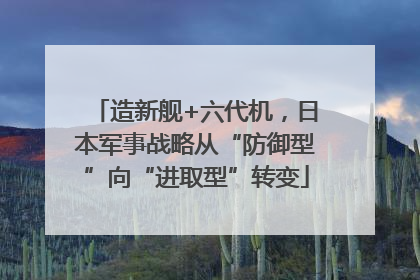 造新舰+六代机，日本军事战略从“防御型”向“进取型”转变