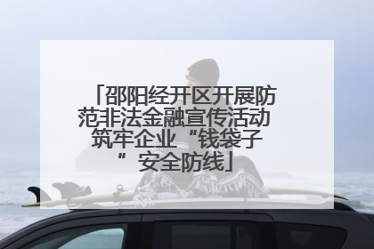邵阳经开区开展防范非法金融宣传活动 筑牢企业“钱袋子”安全防线