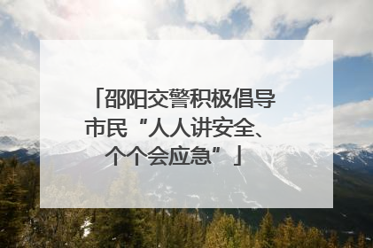 邵阳交警积极倡导市民“人人讲安全、个个会应急”