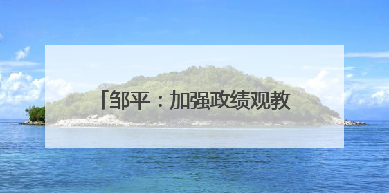邹平：加强政绩观教育 防范政绩观偏差