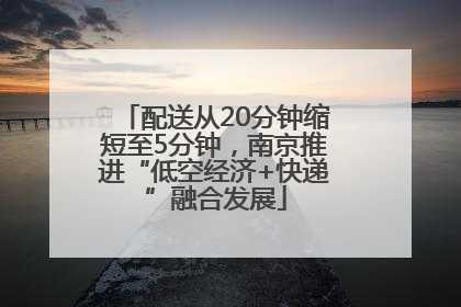 配送从20分钟缩短至5分钟，南京推进“低空经济+快递”融合发展