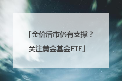 金价后市仍有支撑？关注黄金基金ETF
