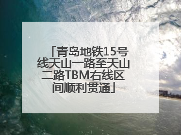 青岛地铁15号线天山一路至天山二路TBM右线区间顺利贯通