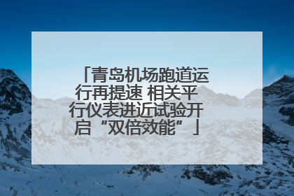 青岛机场跑道运行再提速 相关平行仪表进近试验开启“双倍效能”