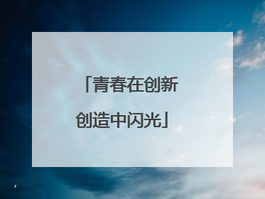 青春在创新创造中闪光
