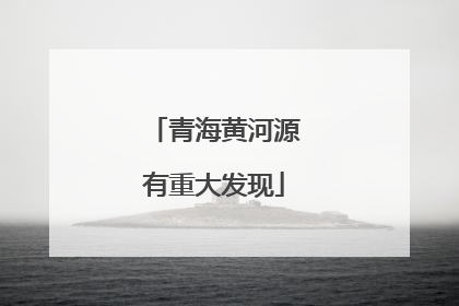 青海黄河源有重大发现