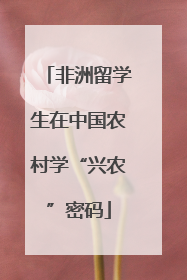 非洲留学生在中国农村学“兴农”密码