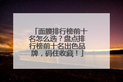 面膜排行榜前十名怎么选？盘点排行榜前十名出色品牌，码住收藏！