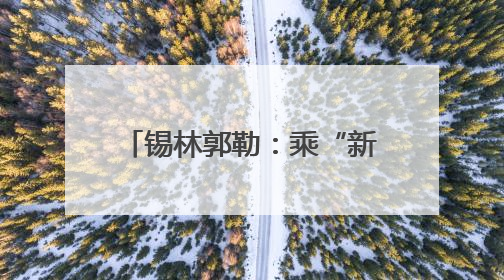 锡林郭勒：乘“新”风向“绿”行