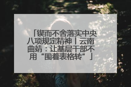 锲而不舍落实中央八项规定精神丨云南曲靖：让基层干部不用“围着表格转”