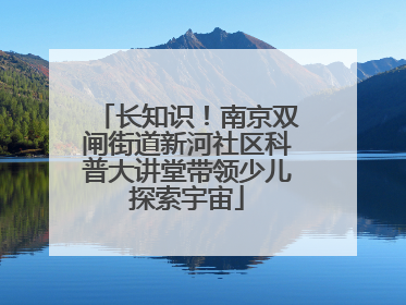 长知识！南京双闸街道新河社区科普大讲堂带领少儿探索宇宙