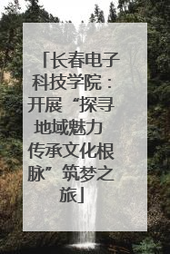 长春电子科技学院：开展“探寻地域魅力 传承文化根脉”筑梦之旅