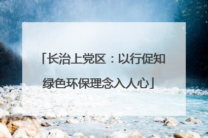 长治上党区：以行促知 绿色环保理念入人心