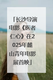 长沙导演电影《医者仁心》在2025年麓山青年电影展首映
