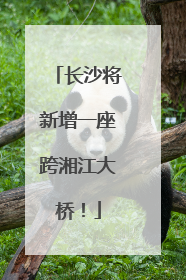 长沙将新增一座跨湘江大桥！