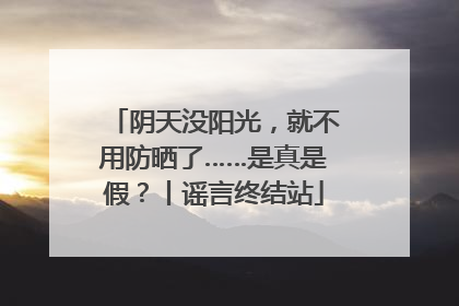 阴天没阳光，就不用防晒了……是真是假？丨谣言终结站