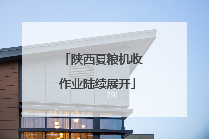 陕西夏粮机收作业陆续展开