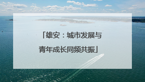 雄安：城市发展与青年成长同频共振
