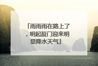 雨雨雨在路上了，明起厦门迎来明显降水天气