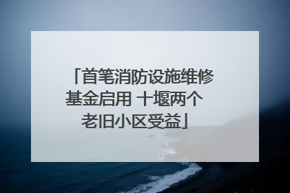 首笔消防设施维修基金启用 十堰两个老旧小区受益