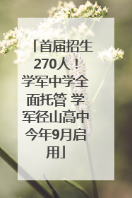 首届招生270人！学军中学全面托管 学军径山高中今年9月启用