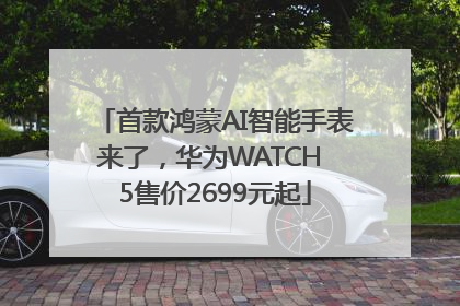 首款鸿蒙AI智能手表来了，华为WATCH 5售价2699元起