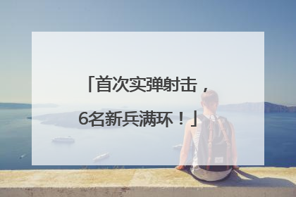 首次实弹射击，6名新兵满环！