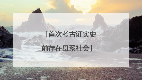 首次考古证实史前存在母系社会