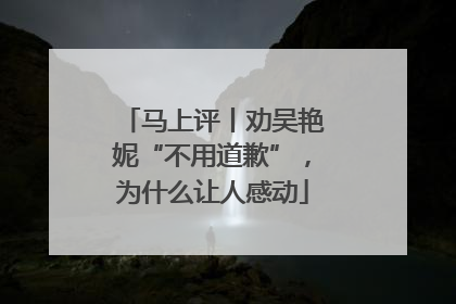 马上评丨劝吴艳妮“不用道歉”，为什么让人感动