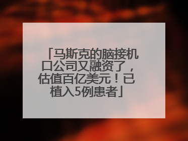马斯克的脑接机口公司又融资了，估值百亿美元！已植入5例患者