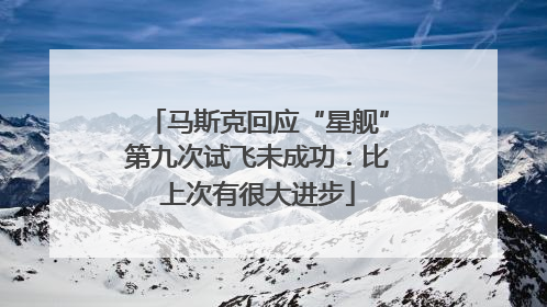 马斯克回应“星舰”第九次试飞未成功：比上次有很大进步