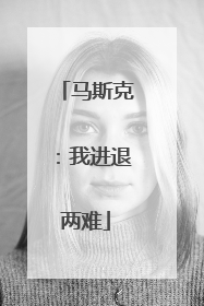 马斯克：我进退两难