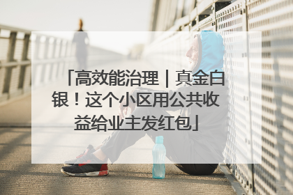 高效能治理｜真金白银！这个小区用公共收益给业主发红包