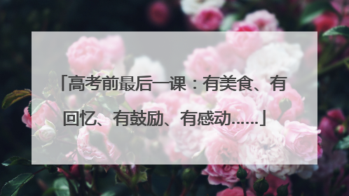 高考前最后一课：有美食、有回忆、有鼓励、有感动……
