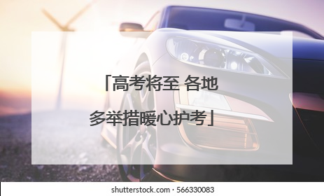 高考将至 各地多举措暖心护考