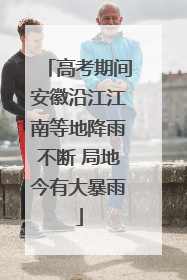 高考期间安徽沿江江南等地降雨不断 局地今有大暴雨