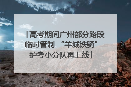 高考期间广州部分路段临时管制 “羊城铁骑”护考小分队再上线