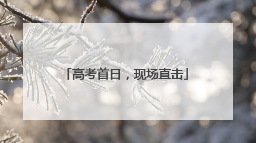 高考首日，现场直击