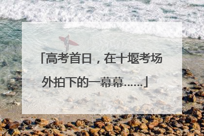 高考首日，在十堰考场外拍下的一幕幕……
