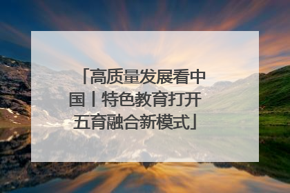 高质量发展看中国丨特色教育打开五育融合新模式